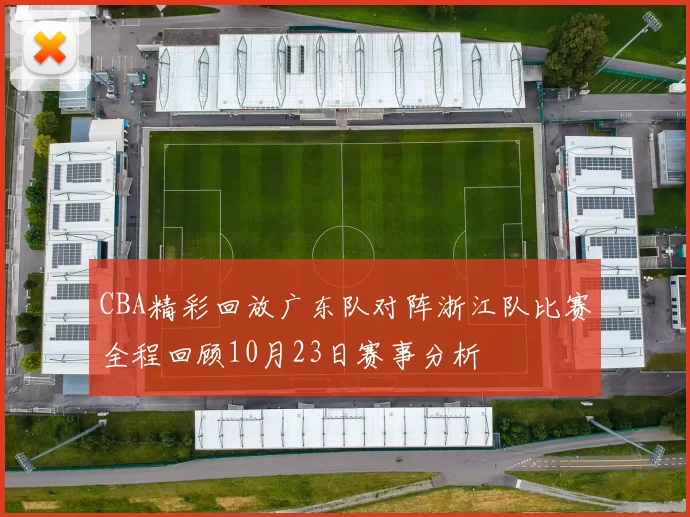 CBA精彩回放广东队对阵浙江队比赛全程回顾10月23日赛事分析