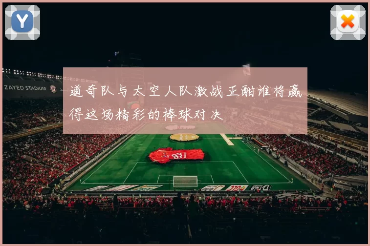 道奇队与太空人队激战正酣谁将赢得这场精彩的棒球对决