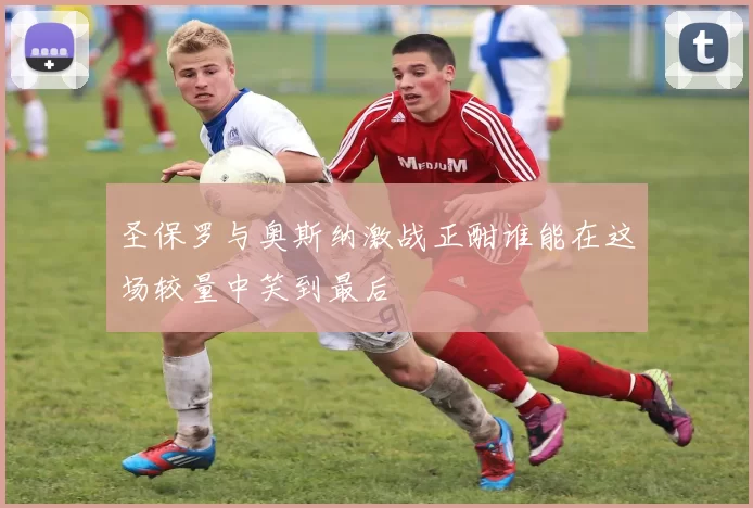 圣保罗与奥斯纳激战正酣谁能在这场较量中笑到最后