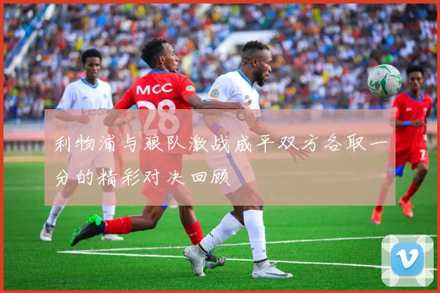 利物浦与狼队激战成平双方各取一分的精彩对决回顾