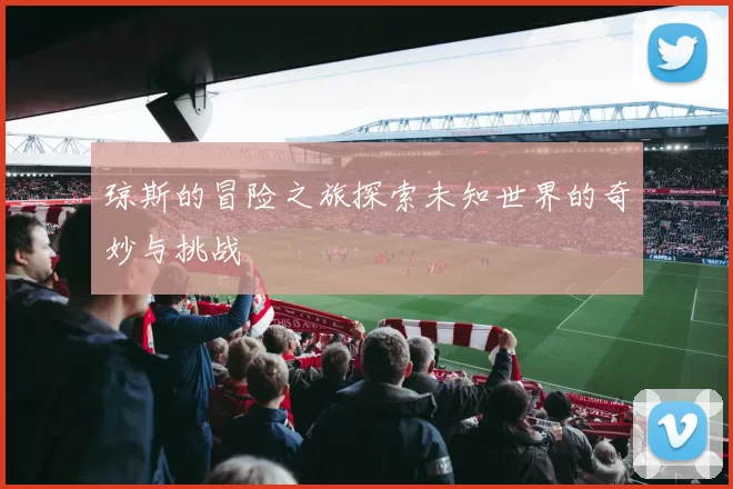 琼斯的冒险之旅探索未知世界的奇妙与挑战