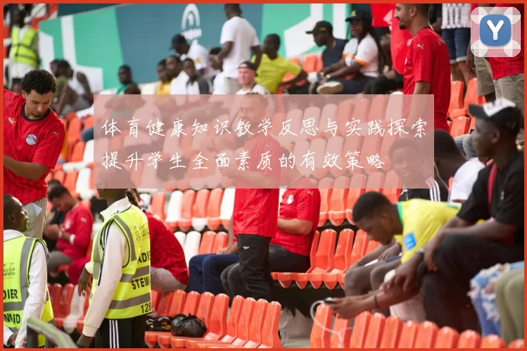 体育健康知识教学反思与实践探索提升学生全面素质的有效策略